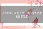 创造艺术，点亮人生：桃乃木作品激发创意无限