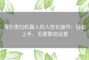 海尔清扫机器人的人性化操作：轻松上手，无需繁琐设置