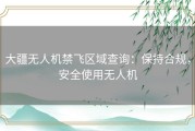 大疆无人机禁飞区域查询：保持合规，安全使用无人机