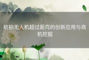 航拍无人机超过距离的创新应用与商机挖掘