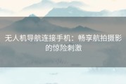 无人机导航连接手机：畅享航拍摄影的惊险刺激