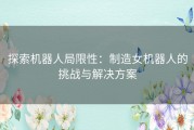 探索机器人局限性：制造女机器人的挑战与解决方案