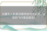 大疆无人机激活顺序技巧大公开，让您的飞行更加稳定！