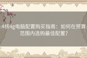 4核4g电脑配置购买指南：如何在预算范围内选购最佳配置？