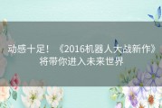 动感十足！《2016机器人大战新作》将带你进入未来世界