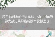 超乎你想象的战斗体验：vicineko原神大战史莱姆最新版本震撼呈现！