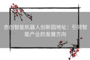 亦创智能机器人创新园地址：引领智能产业的发展方向