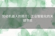 劳动机器人的简介：工业智能化的关键节点