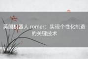 英国机器人 romer：实现个性化制造的关键技术