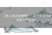 《无人机云台教程》：如何安装和调试无人机云台？