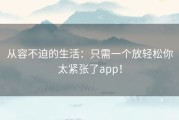 从容不迫的生活：只需一个放轻松你太紧张了app！