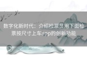 数字化新时代：介绍检票员用下面检票按尺寸上车app的创新功能