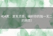 404黄：激发灵感，编织你的独一无二的网页！