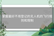 掌握最好不用登记的无人机的飞行规则和限制