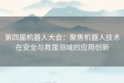 第四届机器人大会：聚焦机器人技术在安全与救援领域的应用创新