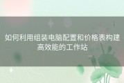 如何利用组装电脑配置和价格表构建高效能的工作站