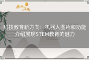 科技教育新方向：机器人图片和功能介绍展现STEM教育的魅力