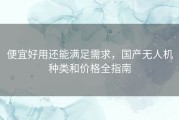 便宜好用还能满足需求，国产无人机种类和价格全指南