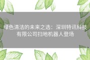 绿色清洁的未来之选：深圳特讯科技有限公司扫地机器人登场