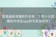 查看最新禁播软件名单：下载十大禁播软件排名app防范恶意软件！