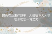 提高农业生产效率！大疆植保无人机培训助您一臂之力