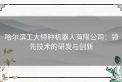 哈尔滨工大特种机器人有限公司：领先技术的研发与创新