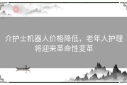 介护士机器人价格降低，老年人护理将迎来革命性变革