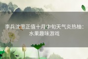 李兵沈思正值十月中旬天气炎热柚：水果趣味游戏