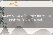 酒店无人机器人的应用范围扩大：可以替代的传统岗位有哪些？