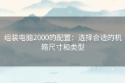 组装电脑2000的配置：选择合适的机箱尺寸和类型