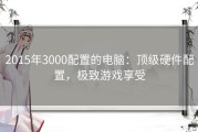 2015年3000配置的电脑：顶级硬件配置，极致游戏享受