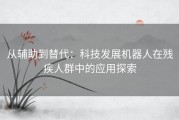 从辅助到替代：科技发展机器人在残疾人群中的应用探索