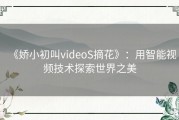 《娇小初叫videoS摘花》：用智能视频技术探索世界之美