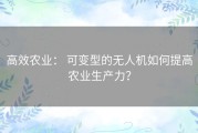 高效农业： 可变型的无人机如何提高农业生产力？