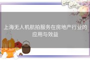 上海无人机航拍服务在房地产行业的应用与效益