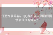 打造专属阵容，QQ群机器人阴阳师提供最佳搭配建议！