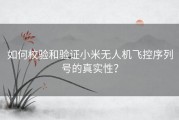 如何校验和验证小米无人机飞控序列号的真实性？