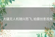 大疆无人机随兴而飞, 拍摄创意视角