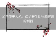 加西亚无人机：保护野生动物和环境的利器