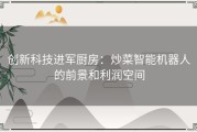 创新科技进军厨房：炒菜智能机器人的前景和利润空间