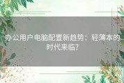 办公用户电脑配置新趋势：轻薄本的时代来临？