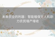 未来农业的利器：智能植保无人机助力农民增产增收