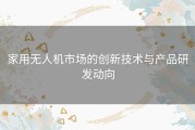 家用无人机市场的创新技术与产品研发动向