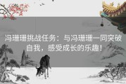 冯珊珊挑战任务：与冯珊珊一同突破自我，感受成长的乐趣！