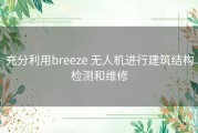 充分利用breeze 无人机进行建筑结构检测和维修