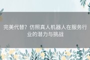 完美代替？仿照真人机器人在服务行业的潜力与挑战