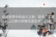 幻想世界中的战斗之旅：探寻“蓬莱仙山之欲火妖姬无语无字”之谜！