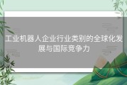 工业机器人企业行业类别的全球化发展与国际竞争力