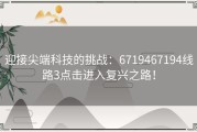 迎接尖端科技的挑战：6719467194线路3点击进入复兴之路！