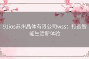 91ios苏州晶体有限公司wss：打造智能生活新体验